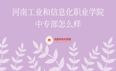 河南工業和信息化職業學院中專部怎么樣