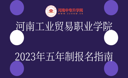 河南工業貿易職業學院2023年五年制報名指南