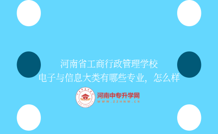 河南省工商行政管理學校電子與信息大類有哪些專業，怎么樣
