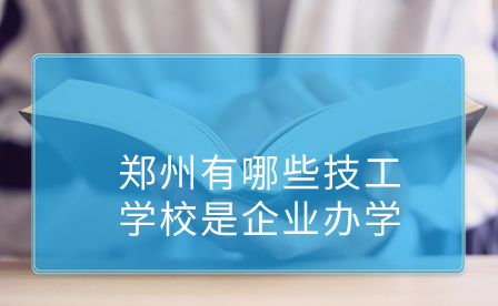 企業(yè)辦學(xué)鄭州技工學(xué)校