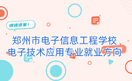鄭州市電子信息工程學校電子技術應用專業(yè)就業(yè)方向