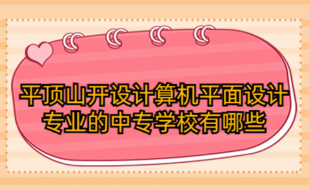 平頂山開設計算機平面設計專業(yè)的中專學校有哪些