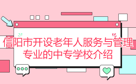 信陽市開設老年人服務與管理專業(yè)的中專學校