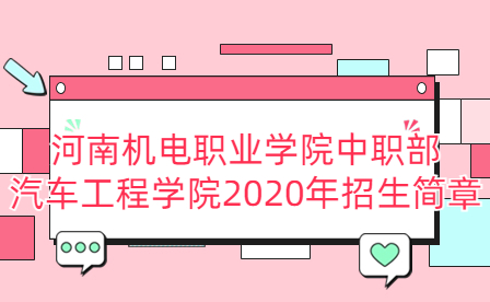河南機電職業(yè)學(xué)院中職部汽車工程學(xué)院2020年招生簡章