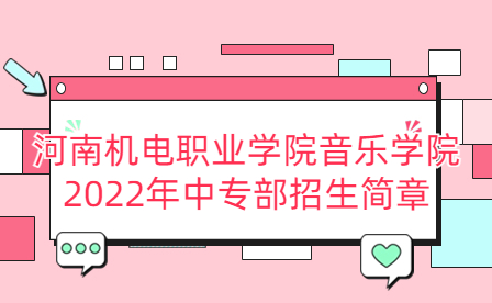 河南機電職業(yè)學(xué)院音樂學(xué)院2022年中專部招生簡章