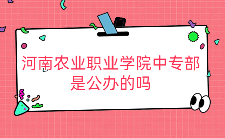 河南農(nóng)業(yè)職業(yè)學院中專部是公辦的嗎