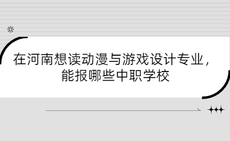 在河南想讀動漫與游戲設計專業，能報哪些中職學校