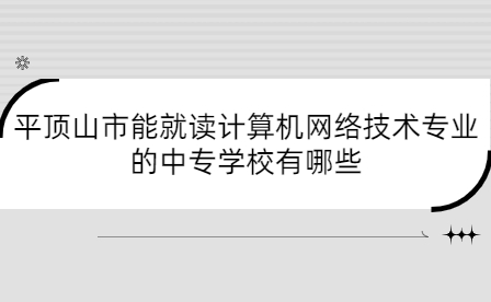 平頂山市能就讀計(jì)算機(jī)網(wǎng)絡(luò)技術(shù)專業(yè)的中專學(xué)校