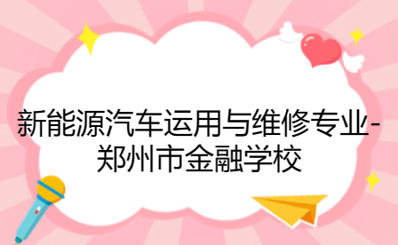 新能源汽車運用與維修專業-鄭州市金融學校
