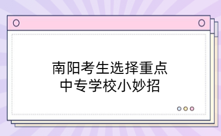 南陽考生選擇重點中專學(xué)校小妙招