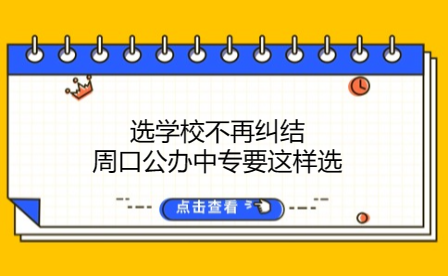 選學校不再糾結(jié)，周口公辦中專要這樣選