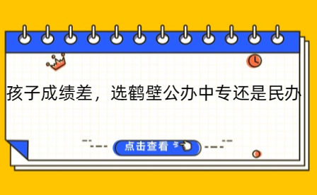 孩子成績差，選鶴壁公辦中專還是民辦